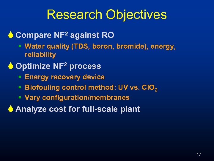 Research Objectives S Compare NF 2 against RO § Water quality (TDS, boron, bromide),