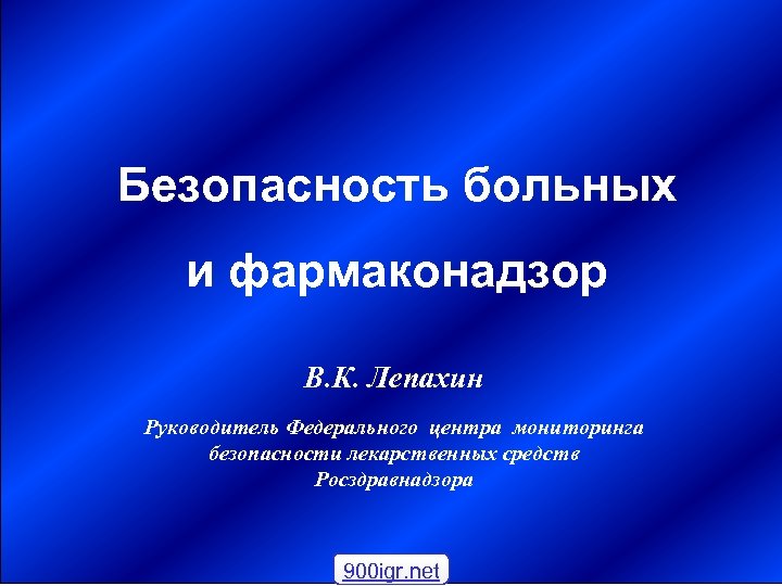 Безопасность больных и фармаконадзор В. К. Лепахин Руководитель Федерального центра мониторинга безопасности лекарственных средств