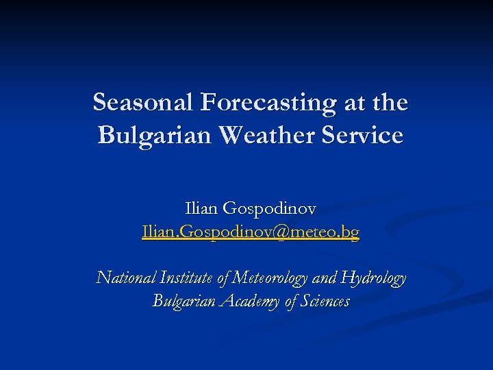 Seasonal Forecasting at the Bulgarian Weather Service Ilian Gospodinov Ilian. Gospodinov@meteo. bg National Institute
