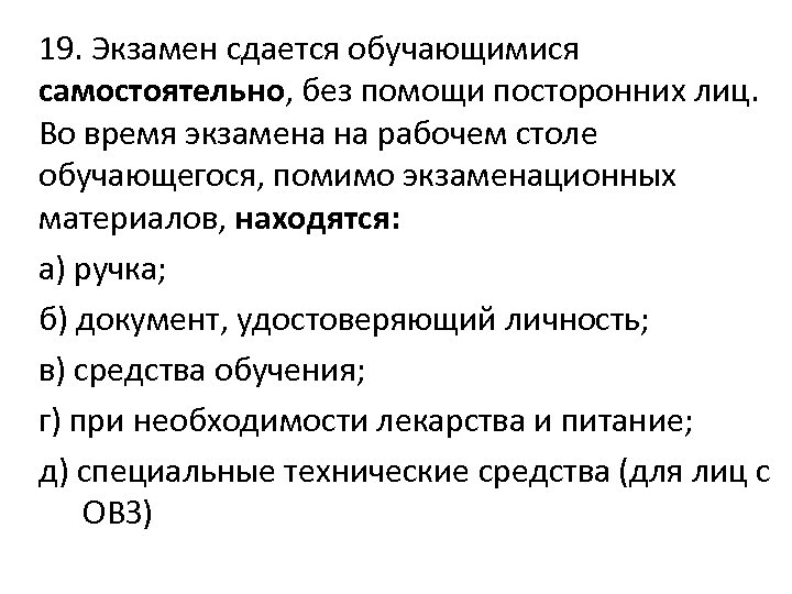 19. Экзамен сдается обучающимися самостоятельно, без помощи посторонних лиц. Во время экзамена на рабочем