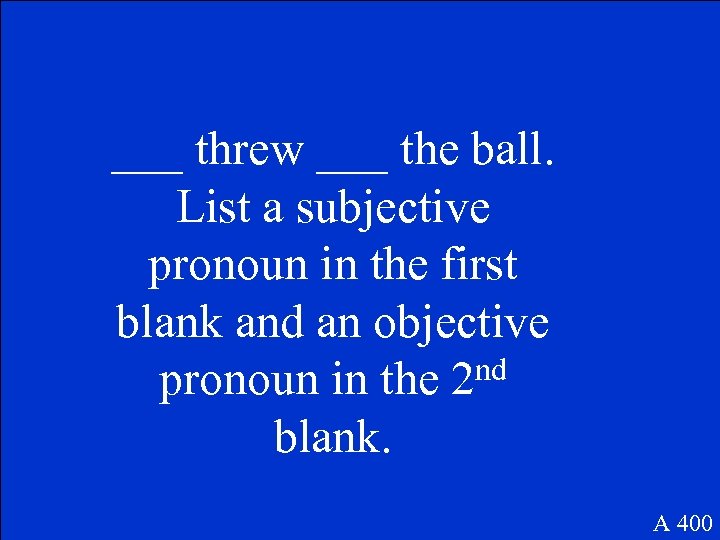 ___ threw ___ the ball. List a subjective pronoun in the first blank and