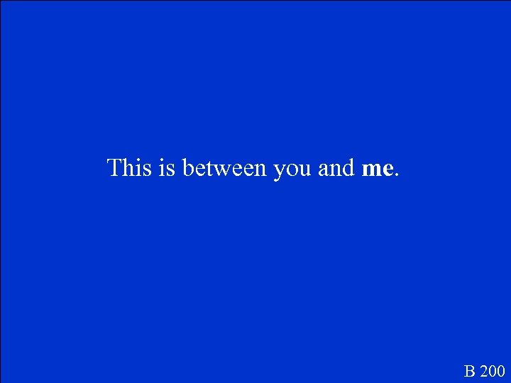 This is between you and me. B 200 