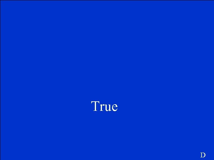 True D 