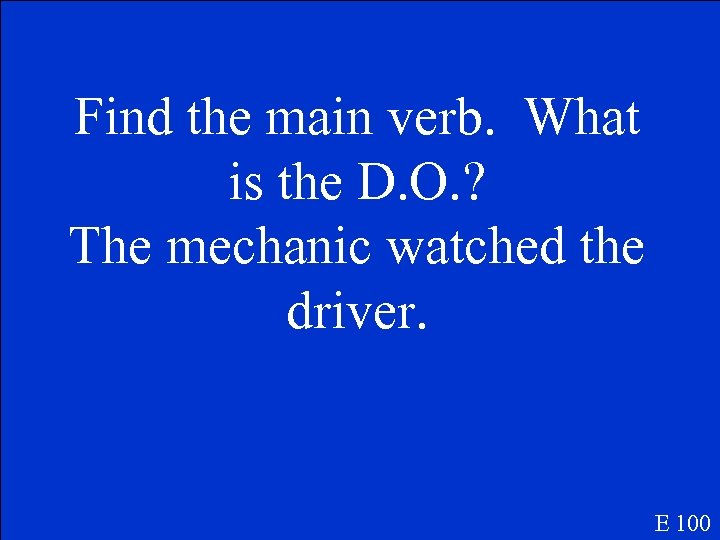 Find the main verb. What is the D. O. ? The mechanic watched the