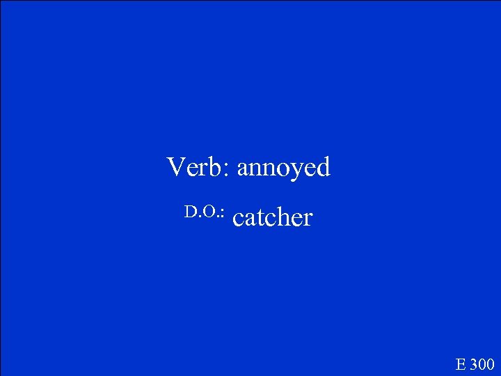 Verb: annoyed D. O. : catcher E 300 