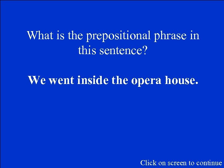 What is the prepositional phrase in this sentence? We went inside the opera house.