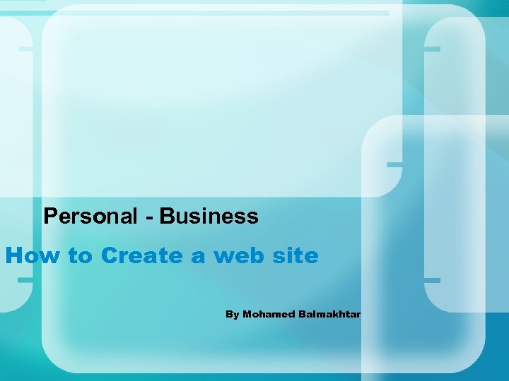 Personal - Business How to Create a web site By Mohamed Balmakhtar 