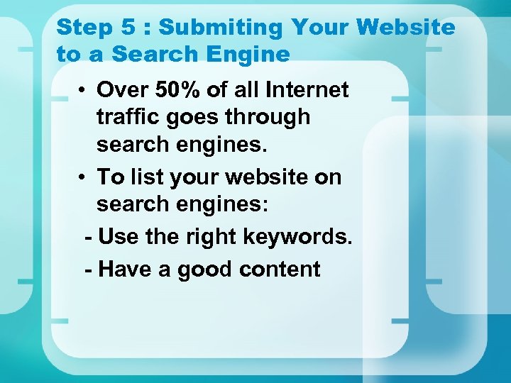 Step 5 : Submiting Your Website to a Search Engine • Over 50% of