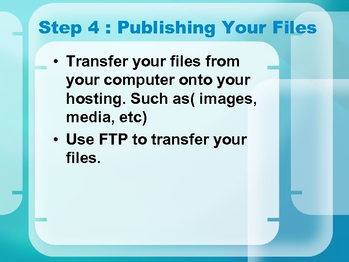 Step 4 : Publishing Your Files • Transfer your files from your computer onto