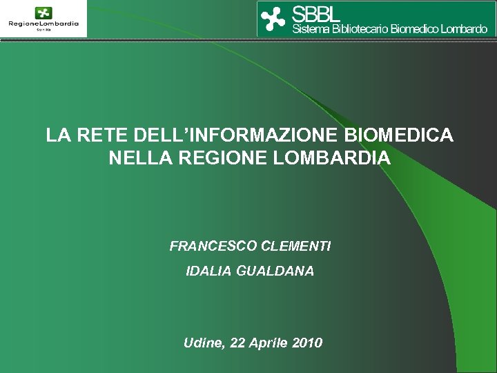 LA RETE DELL’INFORMAZIONE BIOMEDICA NELLA REGIONE LOMBARDIA FRANCESCO CLEMENTI IDALIA GUALDANA Udine, 22 Aprile