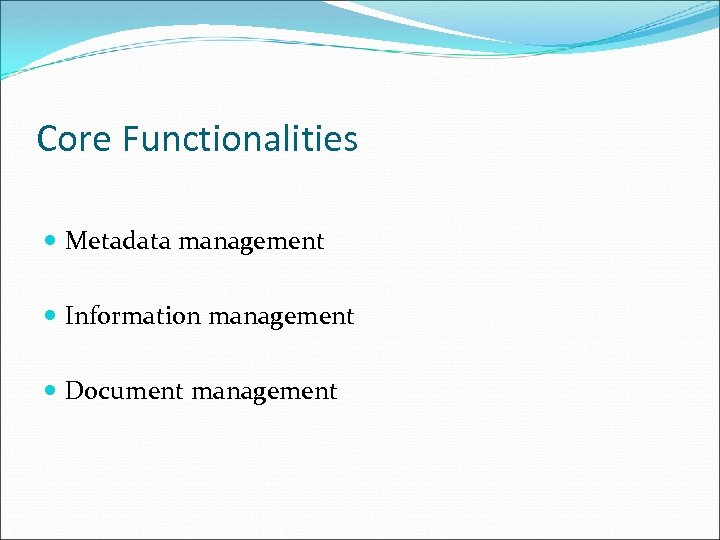 Core Functionalities Metadata management Information management Document management 