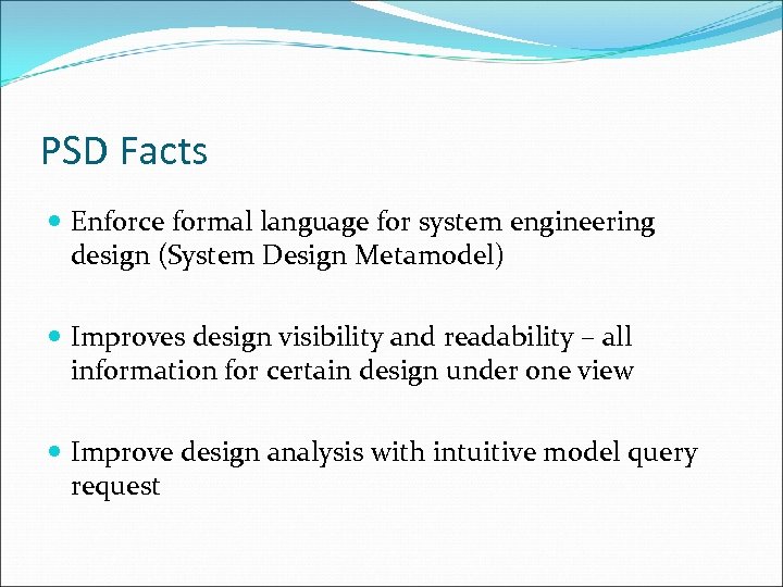 PSD Facts Enforce formal language for system engineering design (System Design Metamodel) Improves design