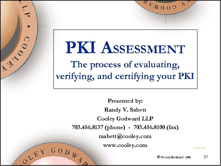 PKI ASSESSMENT The process of evaluating, verifying, and certifying your PKI Presented by: Randy