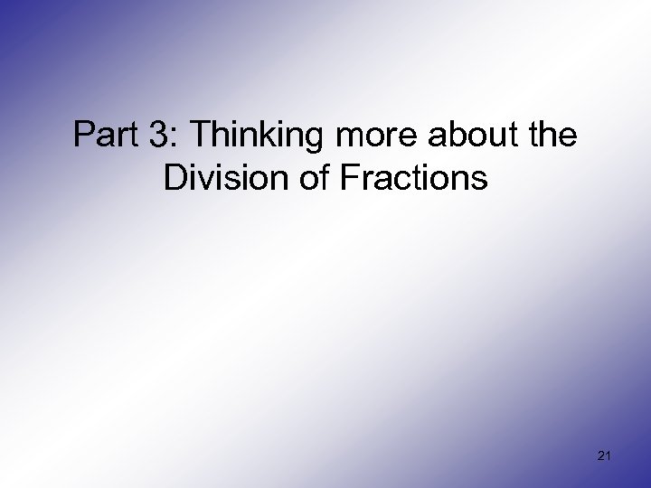 Part 3: Thinking more about the Division of Fractions 21 
