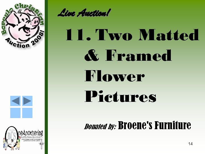 Live Auction! 11. Two Matted & Framed Flower Pictures Donated by: Broene's Furniture 14
