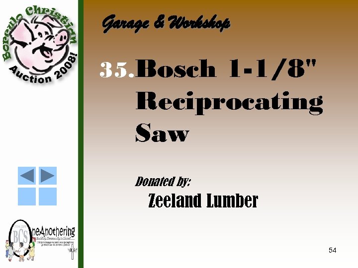 Garage & Workshop 35. Bosch 1 -1/8" Reciprocating Saw Donated by: Zeeland Lumber 54