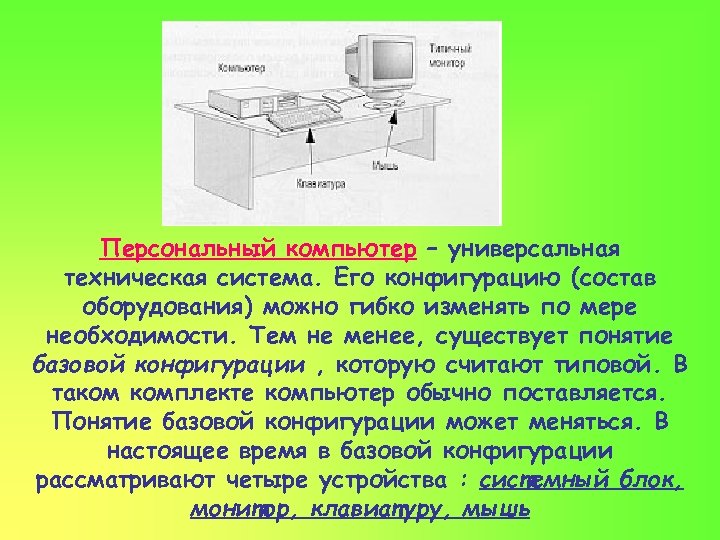 Персональный компьютер – универсальная техническая система. Его конфигурацию (состав оборудования) можно гибко изменять по