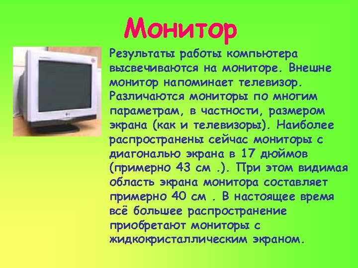 Монитор Результаты работы компьютера высвечиваются на мониторе. Внешне монитор напоминает телевизор. Различаются мониторы по