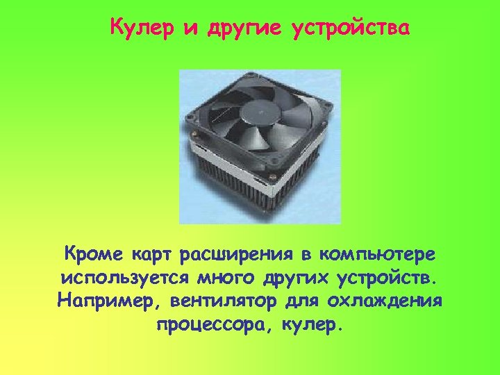 Кулер и другие устройства Кроме карт расширения в компьютере используется много других устройств. Например,