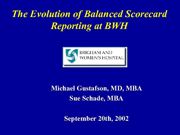 The Evolution of Balanced Scorecard Reporting at BWH Michael Gustafson, MD, MBA Sue Schade,