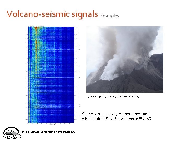 Volcano-seismic signals Examples (Data and photo, courtesy MVO and UWI/IPGP) Spectrogram display tremor associated