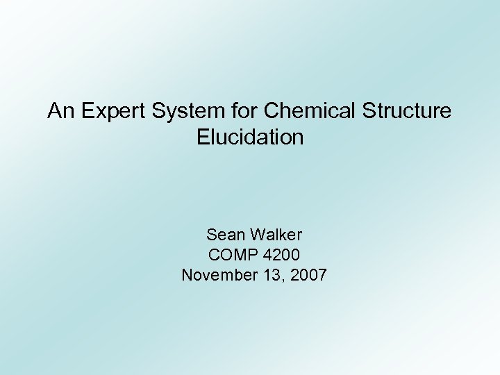 An Expert System for Chemical Structure Elucidation Sean Walker COMP 4200 November 13, 2007