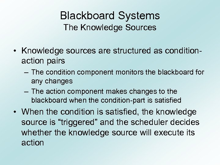 Blackboard Systems The Knowledge Sources • Knowledge sources are structured as conditionaction pairs –