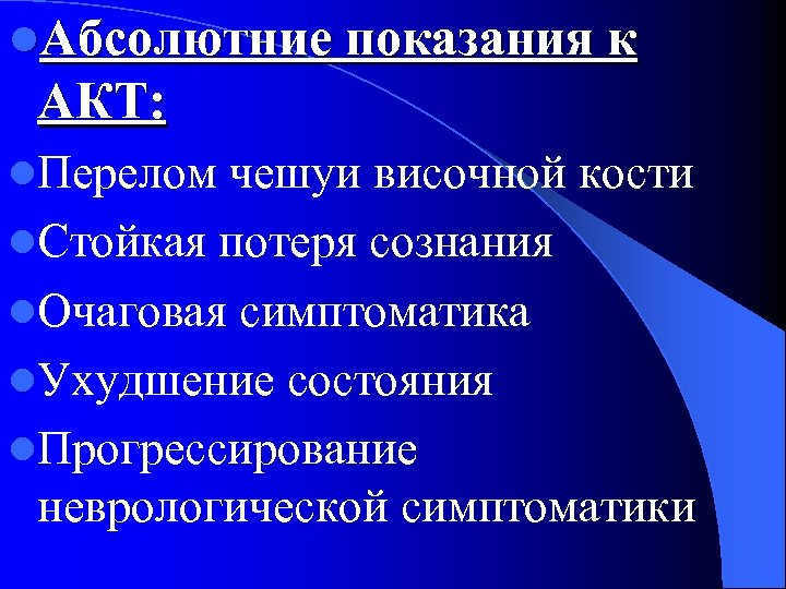 l. Абсолютние показания к АКТ: l. Перелом чешуи височной кости l. Стойкая потеря сознания