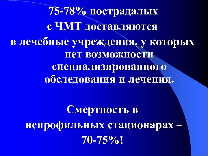 75 -78% пострадалых с ЧМТ доставляются в лечебные учреждения, у которых нет возможности специализированного