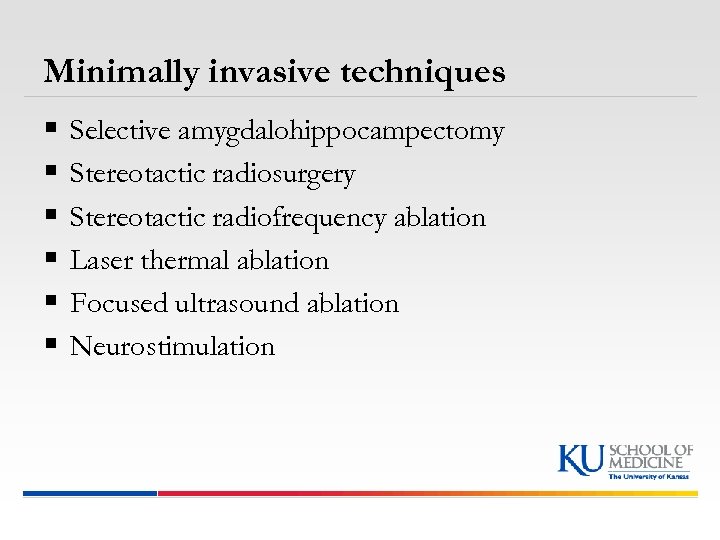 Minimally invasive techniques § § § Selective amygdalohippocampectomy Stereotactic radiosurgery Stereotactic radiofrequency ablation Laser