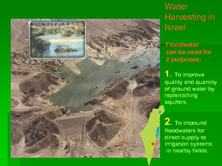 Water Harvesting in Israel Floodwater can be used for 2 purposes: 1. To improve