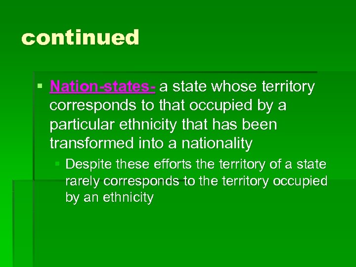 continued § Nation-states- a state whose territory corresponds to that occupied by a particular