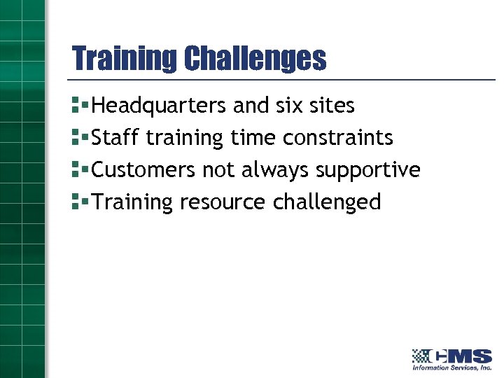 Training Challenges Headquarters and six sites Staff training time constraints Customers not always supportive