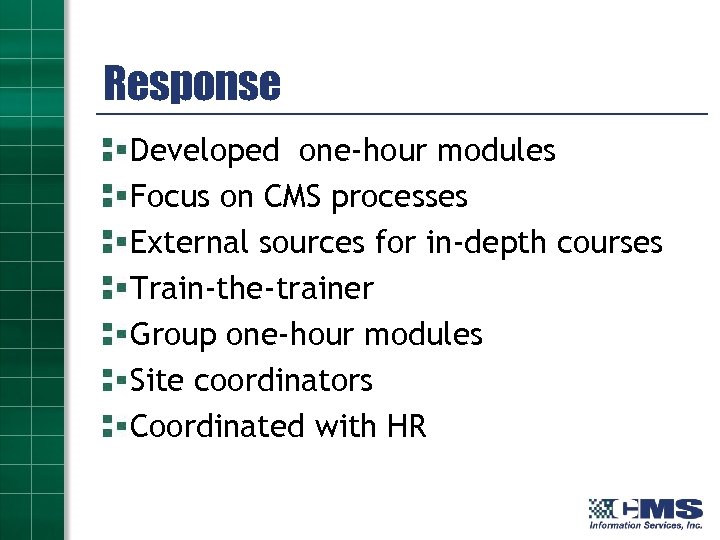 Response Developed one-hour modules Focus on CMS processes External sources for in-depth courses Train-the-trainer