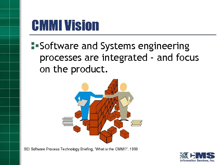 CMMI Vision Software and Systems engineering processes are integrated - and focus on the
