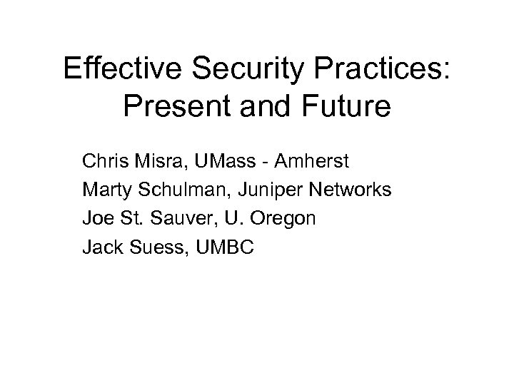 Effective Security Practices: Present and Future Chris Misra, UMass - Amherst Marty Schulman, Juniper