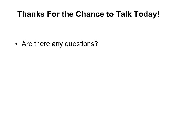 Thanks For the Chance to Talk Today! • Are there any questions? 