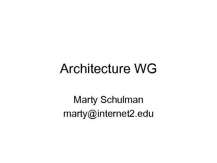 Architecture WG Marty Schulman marty@internet 2. edu 