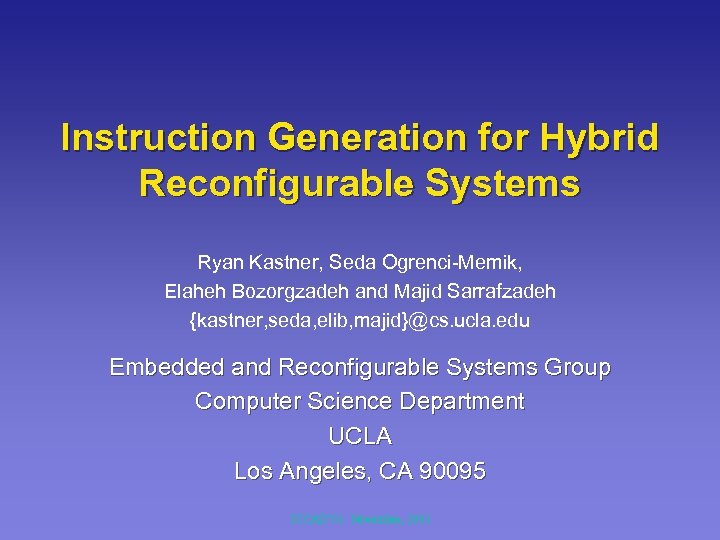 Instruction Generation for Hybrid Reconfigurable Systems Ryan Kastner, Seda Ogrenci-Memik, Elaheh Bozorgzadeh and Majid