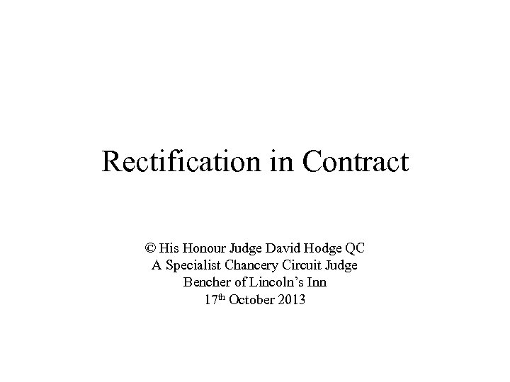 Rectification in Contract © His Honour Judge David Hodge QC A Specialist Chancery Circuit