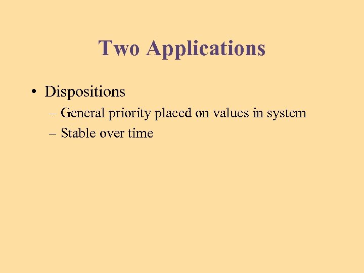Two Applications • Dispositions – General priority placed on values in system – Stable