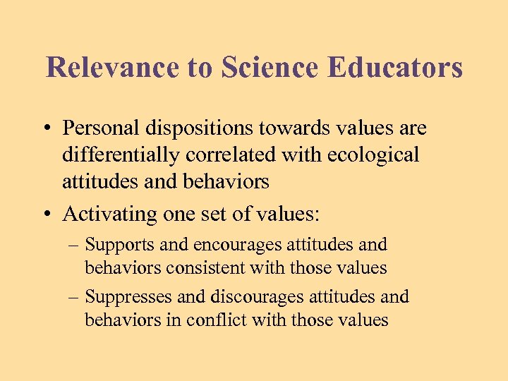 Relevance to Science Educators • Personal dispositions towards values are differentially correlated with ecological
