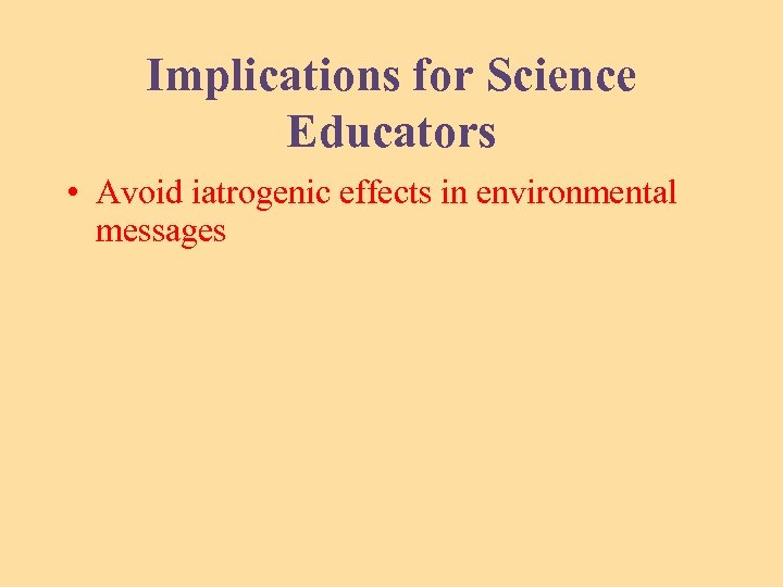 Implications for Science Educators • Avoid iatrogenic effects in environmental messages 