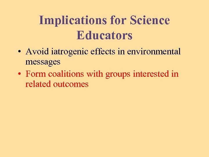 Implications for Science Educators • Avoid iatrogenic effects in environmental messages • Form coalitions