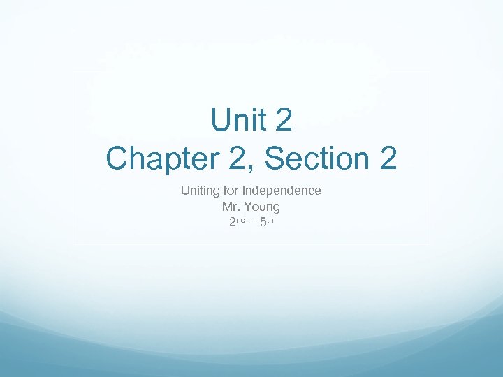 Unit 2 Chapter 2, Section 2 Uniting for Independence Mr. Young 2 nd –