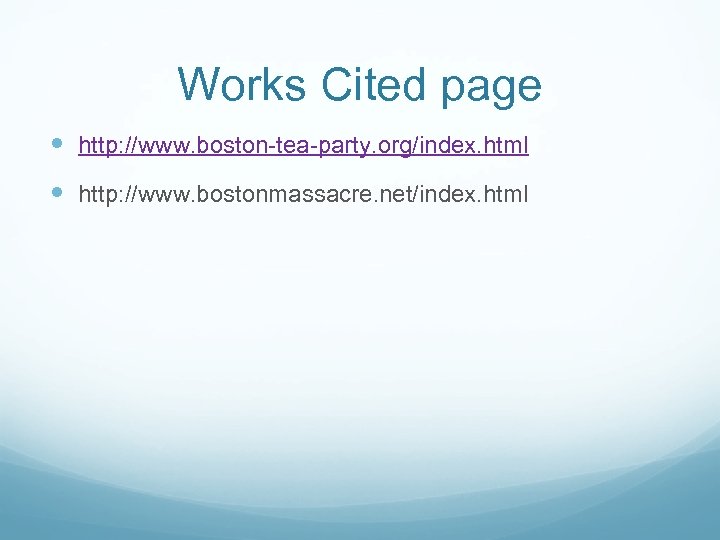 Works Cited page http: //www. boston-tea-party. org/index. html http: //www. bostonmassacre. net/index. html 