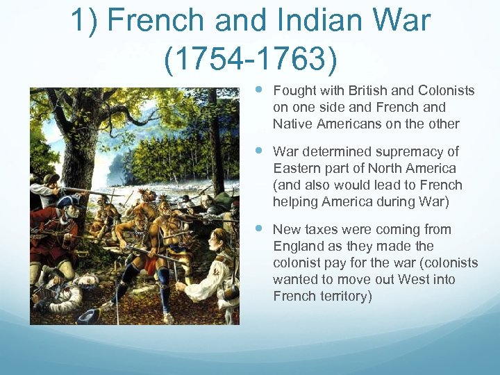 1) French and Indian War (1754 -1763) Fought with British and Colonists on one