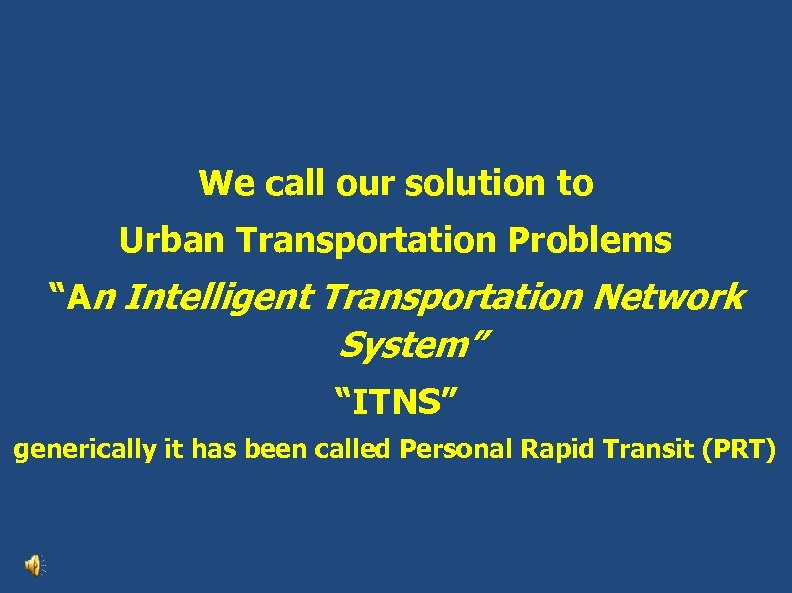 We call our solution to Urban Transportation Problems “An Intelligent Transportation Network System” “ITNS”