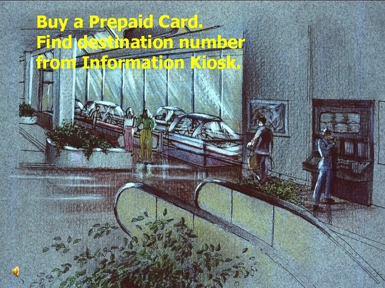 Buy a Prepaid Card. Find destination number from Information Kiosk. 