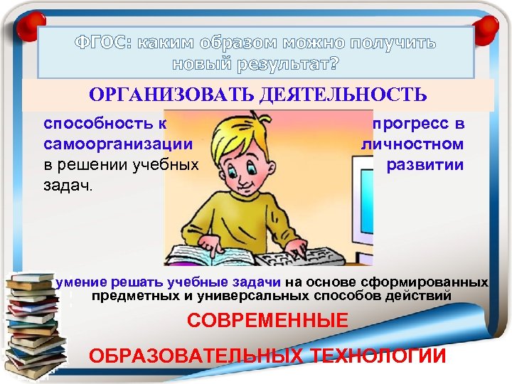 ФГОС: каким образом можно получить новый результат? ОРГАНИЗОВАТЬ ДЕЯТЕЛЬНОСТЬ УЧЕНИКОВ: способность к прогресс в
